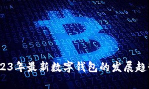 全面解析：2023年最新数字钱包的发展趋势与应用前景
