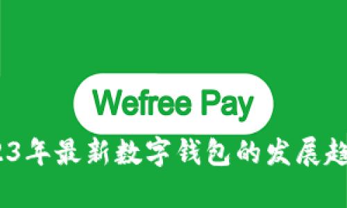 全面解析：2023年最新数字钱包的发展趋势与应用前景