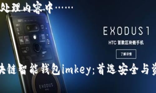 请耐心等待，处理内容中……

和关键词：

全面解析区块链智能钱包imkey：首选安全与资产管理工具