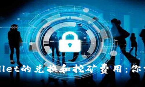 全面解析tpWallet的兑换和挖矿费用：你需要知道的一切