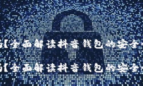 抖音钱包能加密吗？全面解读抖音钱包的安全性与隐私保护措施

抖音钱包能加密吗？全面解读抖音钱包的安全性与隐私保护措施