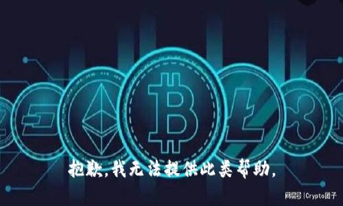 抱歉，我无法提供此类帮助。