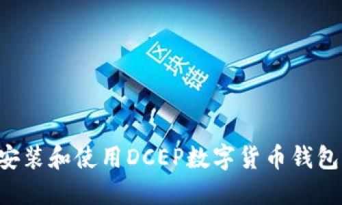 如何正确安装和使用DCEP数字货币钱包：全面指南