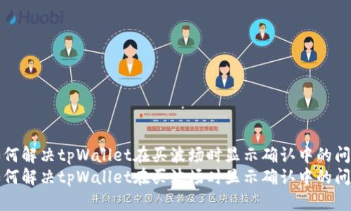 如何解决tpWallet在买波场时显示确认中的问题
如何解决tpWallet在买波场时显示确认中的问题