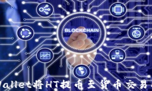 
如何通过tpWallet将HT提币至货币交易所的详细指南