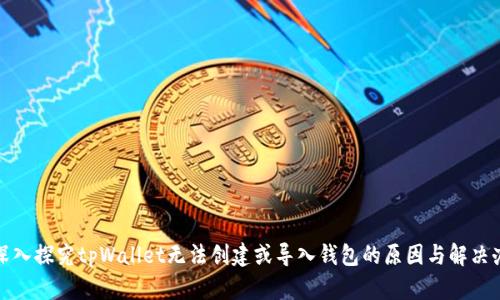 : 深入探究tpWallet无法创建或导入钱包的原因与解决办法