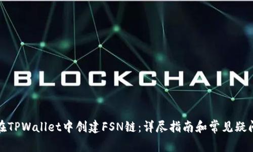 如何在TPWallet中创建FSN链：详尽指南和常见疑问解答