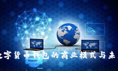 深入解析数字货币钱包的商业模式与未来发展趋势