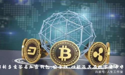 全面解析多重签名加密钱包：安全性、功能及其在数字货币中的应用