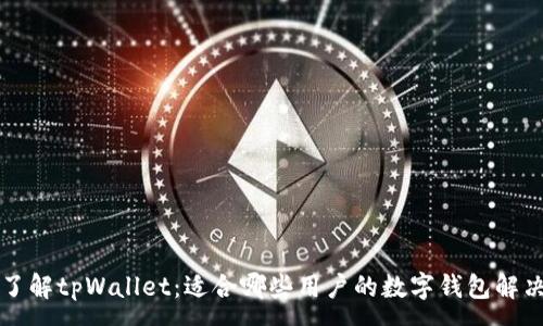 :
深入了解tpWallet：适合哪些用户的数字钱包解决方案