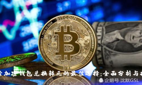 探索加密钱包兑换韩元的最佳选择：全面分析与指导