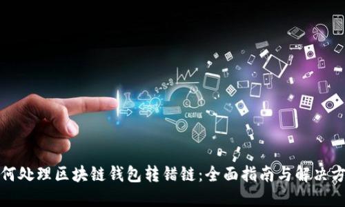 如何处理区块链钱包转错链：全面指南与解决方案