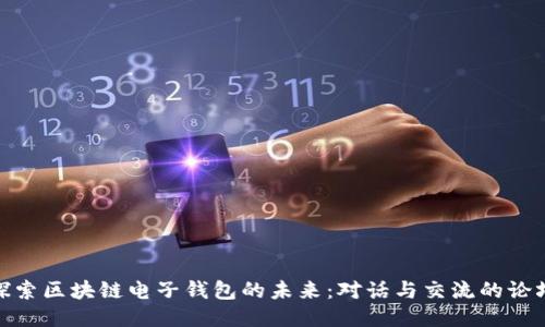 探索区块链电子钱包的未来：对话与交流的论坛