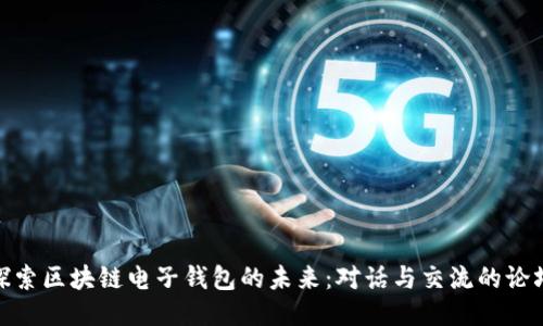 探索区块链电子钱包的未来：对话与交流的论坛