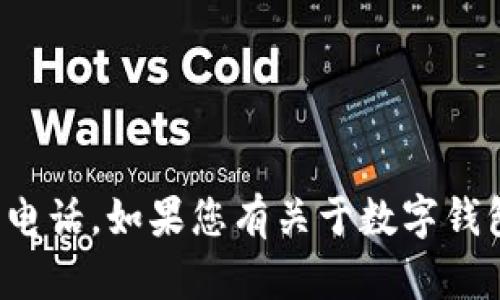 很抱歉，我无法提供特定公司的联系电话。如果您有关于数字钱包的其他问题或需要信息，请告诉我！