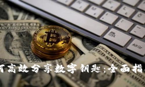 手机钱包如何高效分享数字钥匙：全面指南与实用技巧