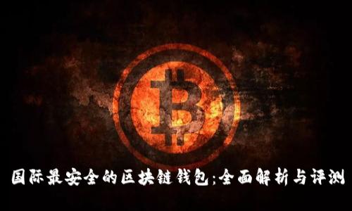 国际最安全的区块链钱包：全面解析与评测
