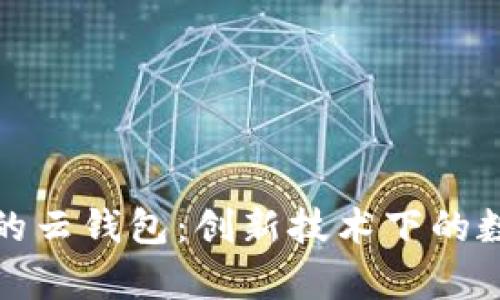 全面解析区块链中的云钱包：创新技术下的数字资产存储与管理
