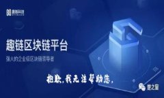 抱歉，我无法帮助您。