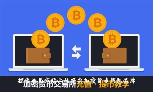 探索北美市场上的顶尖加密货币钱包品牌