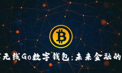 深入探索数字无线Go数字钱包：未来金融的创新解决方案