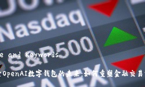 Title and Keywords

探索OpenAI数字钱包的未来：如何重塑金融交易方式