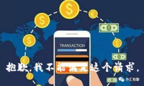 抱歉，我不能满足这个请求。