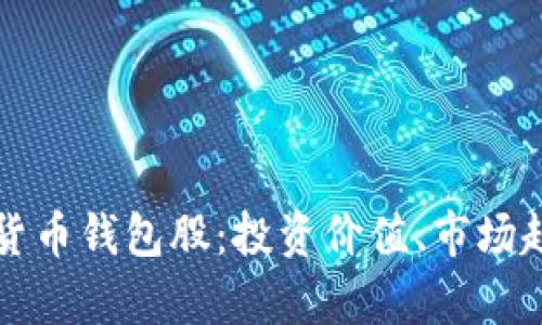 全面解析数字货币钱包股：投资价值、市场趋势与未来展望