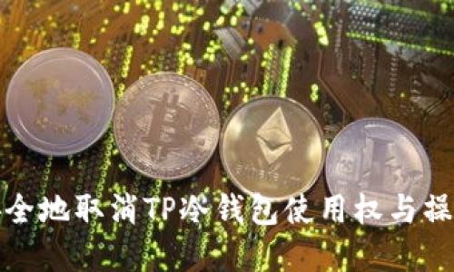如何安全地取消TP冷钱包使用权与操作详解