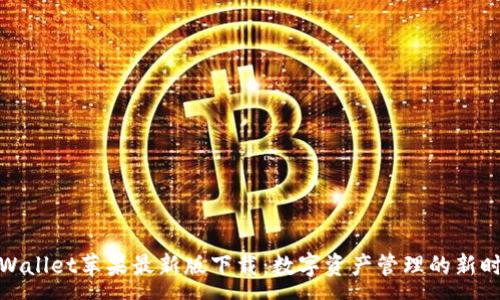 :
tpWallet苹果最新版下载：数字资产管理的新时代