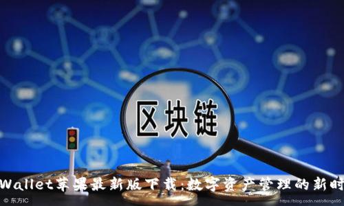 :
tpWallet苹果最新版下载：数字资产管理的新时代