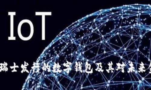 深入探讨：瑞士发行的数字钱包及其对未来金融的影响