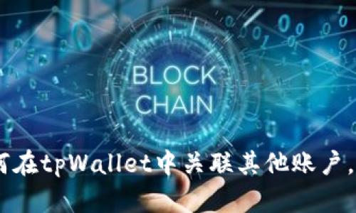 全面解析：如何在tpWallet中关联其他账户，提升使用体验
