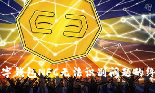 解决数字钱包NFC无法识别问题的终极指南