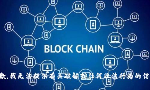 抱歉，我无法提供有关破解或任何非法行为的信息。