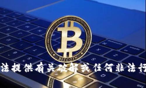抱歉，我无法提供有关破解或任何非法行为的信息。
