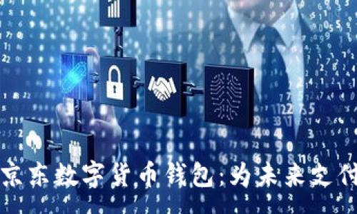 :
全面解析京东数字货币钱包：为未来支付方式赋能