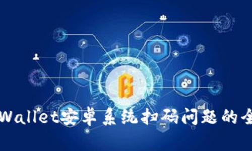 解决tpWallet安卓系统扫码问题的全面指南