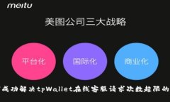  如何成功解决tpWallet在线客服请求次数超限的问