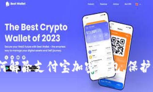 详细指南：如何解除支付宝加密钱包，保护你的资产安全