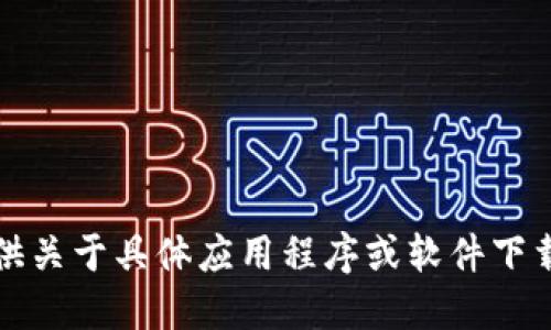 抱歉，我无法提供关于具体应用程序或软件下载的建议或信息。