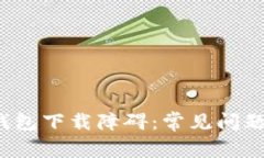  解密加密钱包下载障碍：常见问题与解决方案