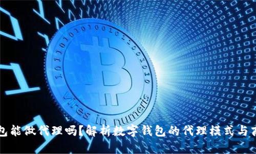 数字钱包能做代理吗？解析数字钱包的代理模式与商业潜力