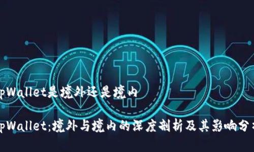 tpWallet是境外还是境内

tpWallet：境外与境内的深度剖析及其影响分析