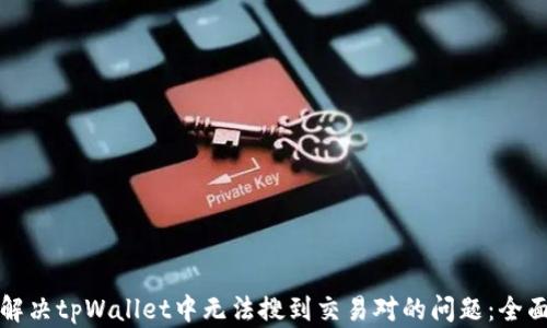 
如何解决tpWallet中无法搜到交易对的问题：全面指南