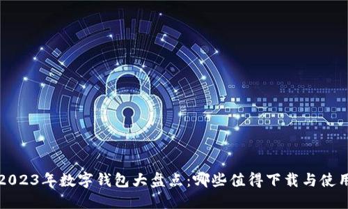  2023年数字钱包大盘点：哪些值得下载与使用？