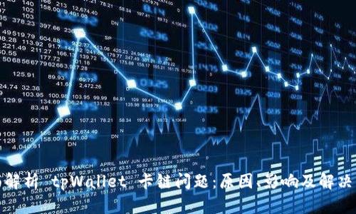 全面解析 tpWallet 卡链问题：原因、影响及解决方案