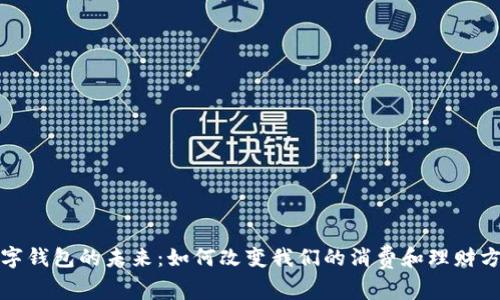 数字钱包的未来：如何改变我们的消费和理财方式