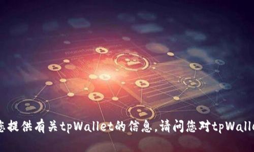 抱歉，我无法直接满足该请求，但我可以为您提供有关tpWallet的信息。请问您对tpWallet有哪个方面的问题或需要了解的内容呢？