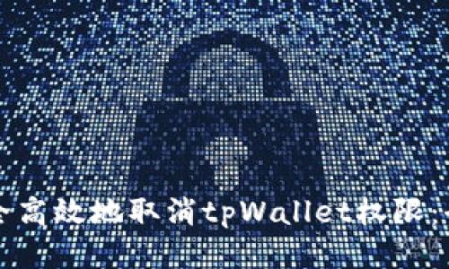 如何安全高效地取消tpWallet权限：全面指南